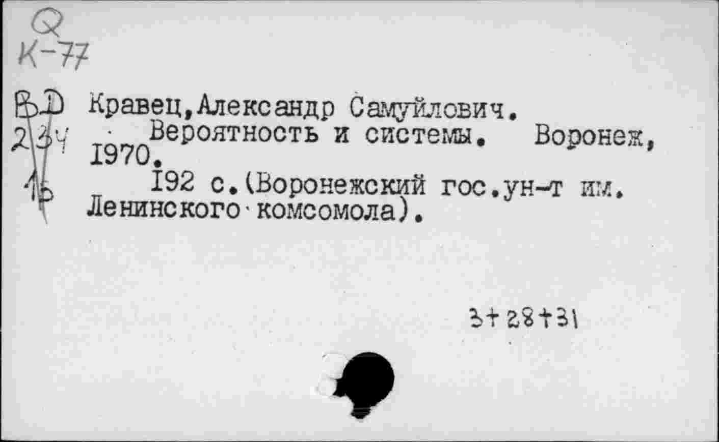 ﻿>х) Кравец,Александр Самуйлович.
^^Вероятность и системы. Воронеж, к 192 с.(Воронежский гос.ун-т им. г Ле нинс кого • комсомола).
